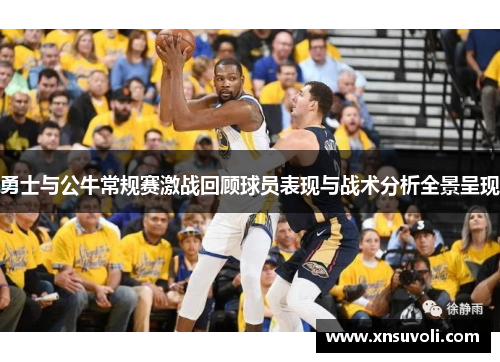 勇士与公牛常规赛激战回顾球员表现与战术分析全景呈现