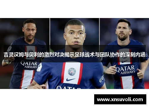吉灵汉姆与贝利的激烈对决揭示足球战术与团队协作的深刻内涵