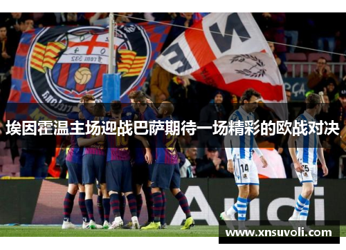 埃因霍温主场迎战巴萨期待一场精彩的欧战对决