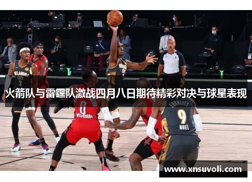 火箭队与雷霆队激战四月八日期待精彩对决与球星表现