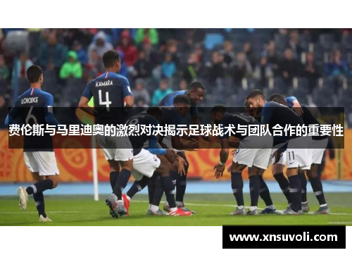 费伦斯与马里迪奥的激烈对决揭示足球战术与团队合作的重要性