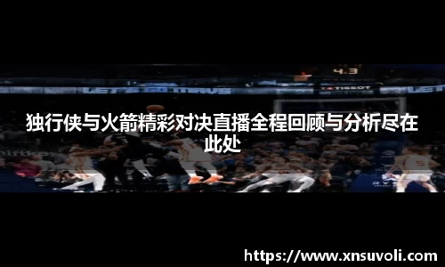 独行侠与火箭精彩对决直播全程回顾与分析尽在此处