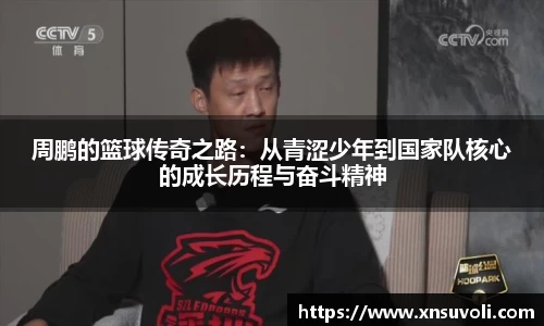 周鹏的篮球传奇之路：从青涩少年到国家队核心的成长历程与奋斗精神
